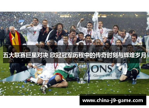 五大联赛巨星对决 欧冠冠军历程中的传奇时刻与辉煌岁月
