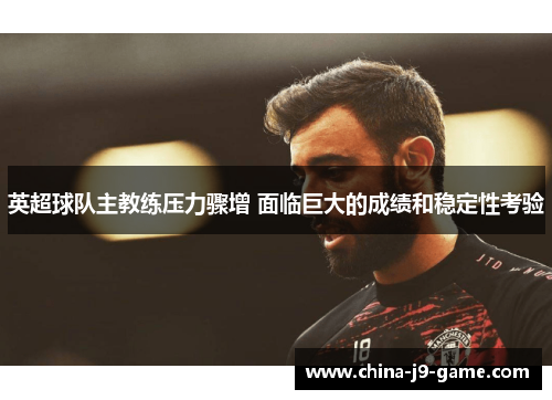 英超球队主教练压力骤增 面临巨大的成绩和稳定性考验