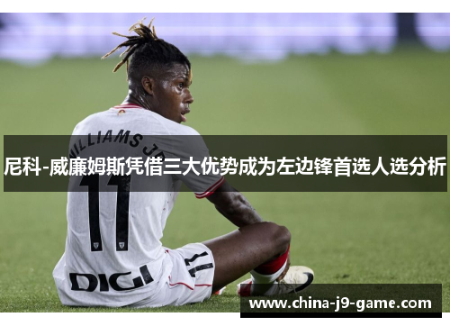 尼科-威廉姆斯凭借三大优势成为左边锋首选人选分析