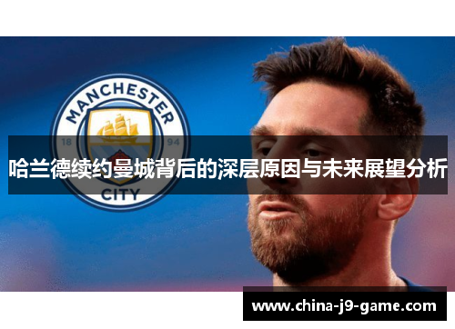 哈兰德续约曼城背后的深层原因与未来展望分析