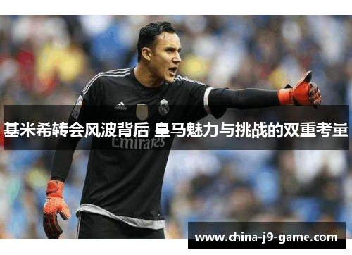 基米希转会风波背后 皇马魅力与挑战的双重考量