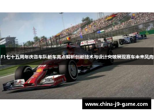 F1七十五周年庆各车队新车亮点解析创新技术与设计突破展现赛车未来风向