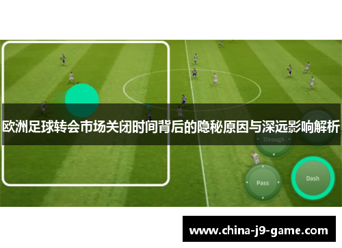 欧洲足球转会市场关闭时间背后的隐秘原因与深远影响解析