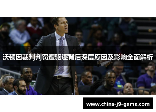 沃顿因裁判判罚遭驱逐背后深层原因及影响全面解析