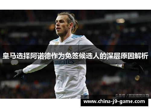 皇马选择阿诺德作为免签候选人的深层原因解析