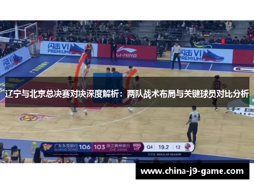 辽宁与北京总决赛对决深度解析:两队战术布局与关键球员对比分析 辽宁与北京总决赛对决深度解析:两队战术布局与关键球员对比分析