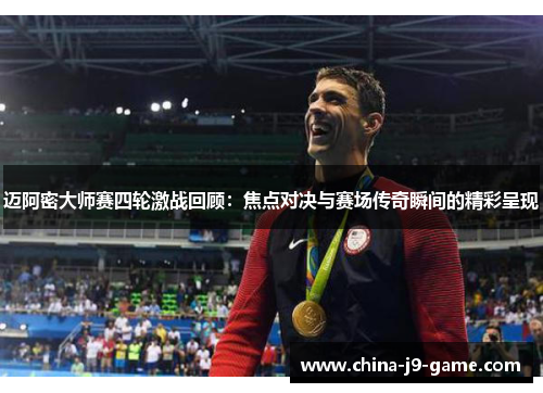 迈阿密大师赛四轮激战回顾:焦点对决与赛场传奇瞬间的精彩呈现 迈阿密大师赛四轮激战回顾:焦点对决与赛场传奇瞬间的精彩呈现