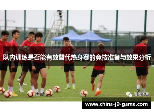 队内训练是否能有效替代热身赛的竞技准备与效果分析