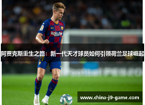 阿贾克斯重生之路:新一代天才球员如何引领荷兰足球崛起 阿贾克斯重生之路:新一代天才球员如何引领荷兰足球崛起