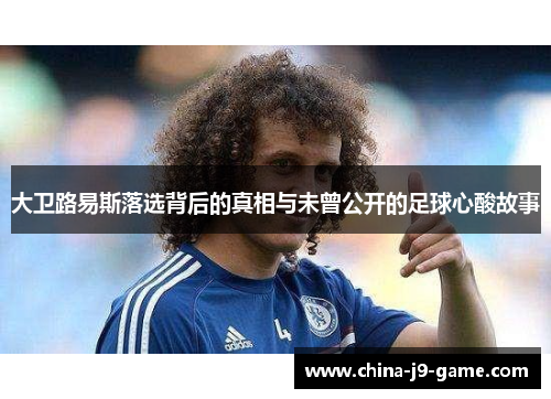 大卫路易斯落选背后的真相与未曾公开的足球心酸故事 大卫路易斯落选背后的真相与未曾公开的足球心酸故事