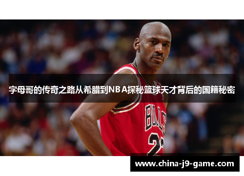 字母哥的传奇之路从希腊到NBA探秘篮球天才背后的国籍秘密 字母哥的传奇之路从希腊到NBA探秘篮球天才背后的国籍秘密