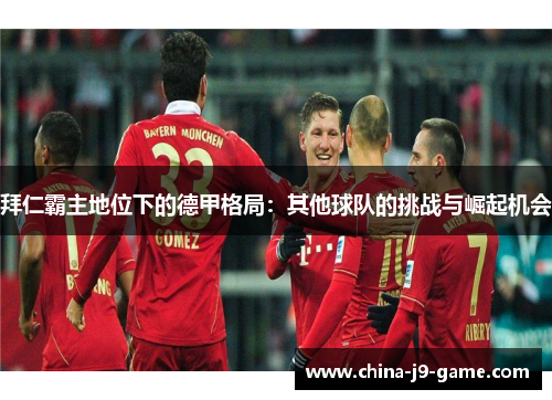 拜仁霸主地位下的德甲格局：其他球队的挑战与崛起机会