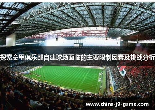 探索意甲俱乐部自建球场面临的主要限制因素及挑战分析