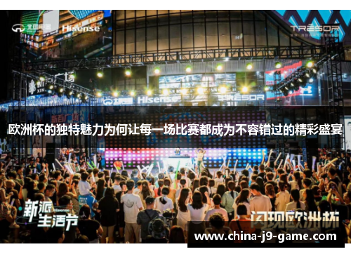 欧洲杯的独特魅力为何让每一场比赛都成为不容错过的精彩盛宴