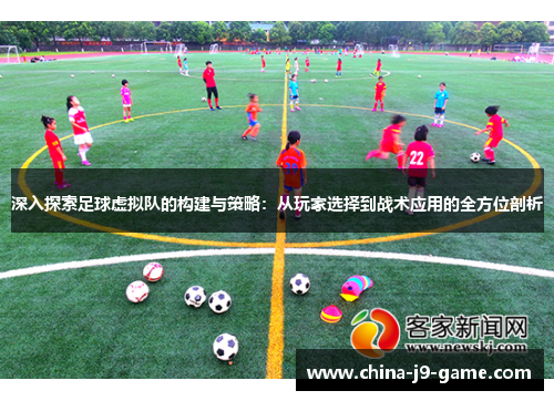 深入探索足球虚拟队的构建与策略:从玩家选择到战术应用的全方位剖析 深入探索足球虚拟队的构建与策略:从玩家选择到战术应用的全方位剖析