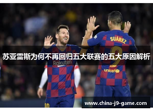苏亚雷斯为何不再回归五大联赛的五大原因解析 苏亚雷斯为何不再回归五大联赛的五大原因解析