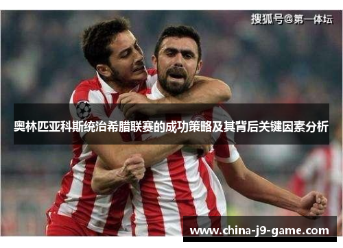 奥林匹亚科斯统治希腊联赛的成功策略及其背后关键因素分析