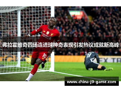 弗拉霍维奇四场连进球神奇表现引发热议成就新高峰