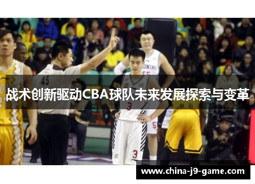 战术创新驱动CBA球队未来发展探索与变革 战术创新驱动CBA球队未来发展探索与变革