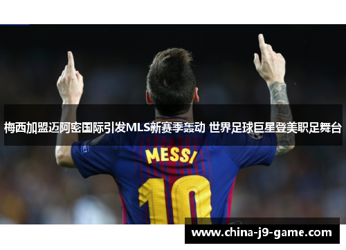 梅西加盟迈阿密国际引发MLS新赛季轰动 世界足球巨星登美职足舞台