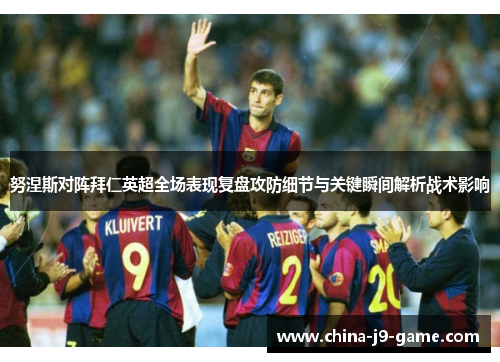 努涅斯对阵拜仁英超全场表现复盘攻防细节与关键瞬间解析战术影响