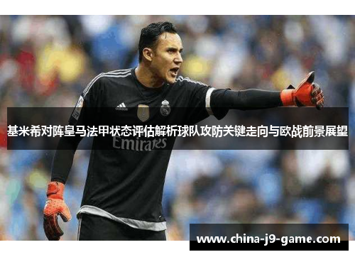基米希对阵皇马法甲状态评估解析球队攻防关键走向与欧战前景展望