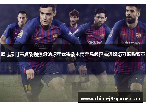 欧冠豪门焦点战强强对话球星云集战术博弈悬念拉满进攻防守巅峰较量
