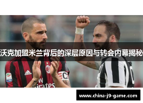 沃克加盟米兰背后的深层原因与转会内幕揭秘