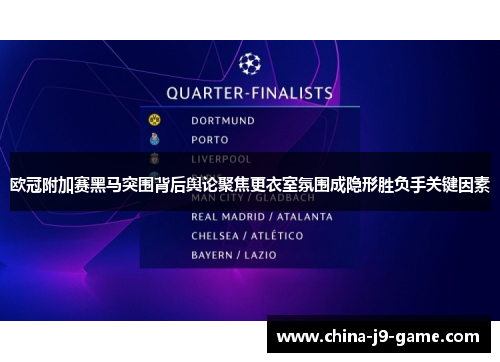 欧冠附加赛黑马突围背后舆论聚焦更衣室氛围成隐形胜负手关键因素
