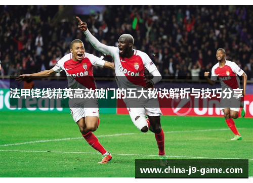 法甲锋线精英高效破门的五大秘诀解析与技巧分享