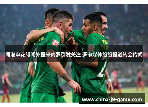 海港申花绯闻外援米内罗引发关注 多家媒体纷纷报道转会传闻