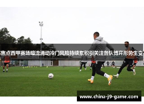 焦点西甲赛场暗流涌动冷门风险持续累积引关注各队博弈形势生变