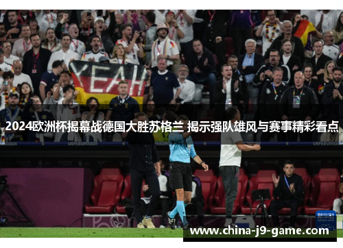 2024欧洲杯揭幕战德国大胜苏格兰 揭示强队雄风与赛事精彩看点