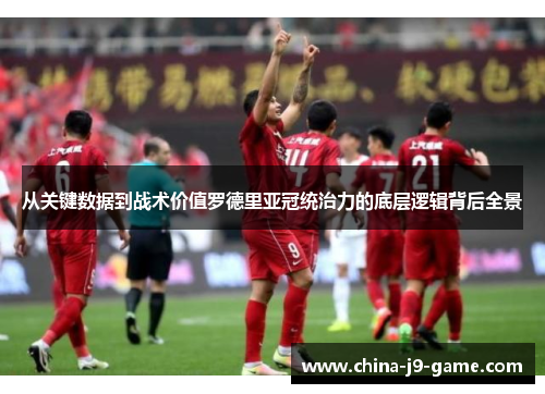 从关键数据到战术价值罗德里亚冠统治力的底层逻辑背后全景