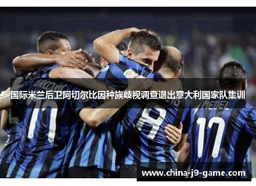 国际米兰后卫阿切尔比因种族歧视调查退出意大利国家队集训