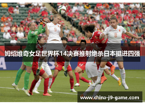 姆绍维奇女足世界杯14决赛推射绝杀日本挺进四强