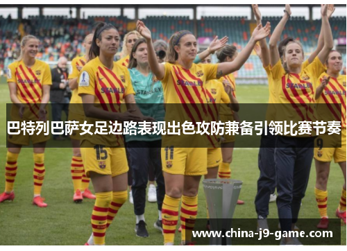 巴特列巴萨女足边路表现出色攻防兼备引领比赛节奏