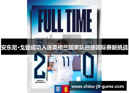 安东尼·戈登成功入选英格兰国家队迎接国际赛新挑战 安东尼·戈登成功入选英格兰国家队迎接国际赛新挑战