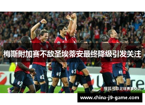 梅斯附加赛不敌圣埃蒂安最终降级引发关注