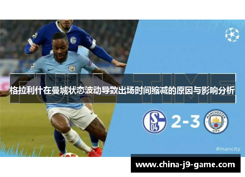 格拉利什在曼城状态波动导致出场时间缩减的原因与影响分析