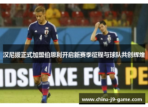 汉尼拔正式加盟伯恩利开启新赛季征程与球队共创辉煌