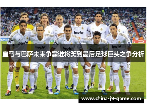皇马与巴萨未来争霸谁将笑到最后足球巨头之争分析