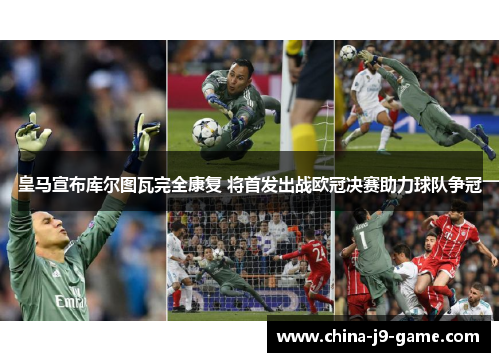皇马宣布库尔图瓦完全康复 将首发出战欧冠决赛助力球队争冠
