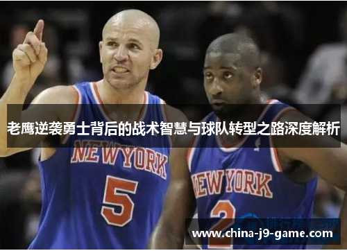 老鹰逆袭勇士背后的战术智慧与球队转型之路深度解析