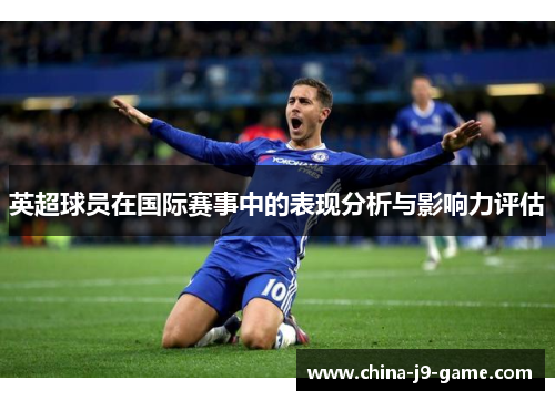 英超球员在国际赛事中的表现分析与影响力评估