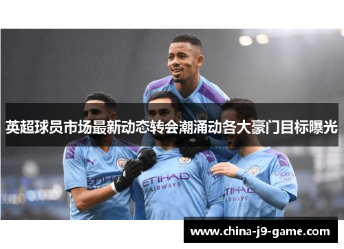 英超球员市场最新动态转会潮涌动各大豪门目标曝光