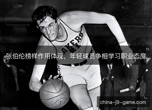 张伯伦榜样作用体现，年轻球员争相学习职业态度
