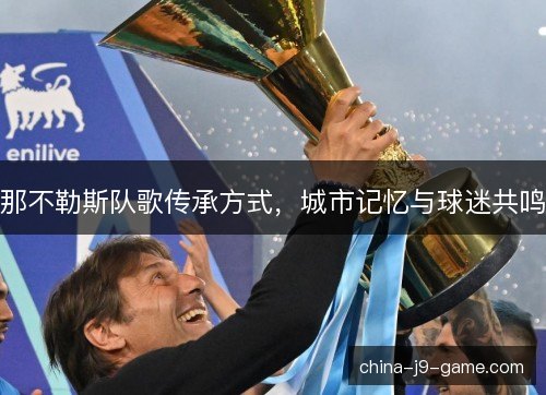 那不勒斯队歌传承方式，城市记忆与球迷共鸣