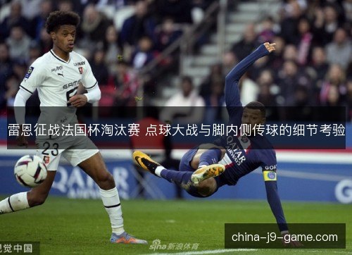 雷恩征战法国杯淘汰赛 点球大战与脚内侧传球的细节考验